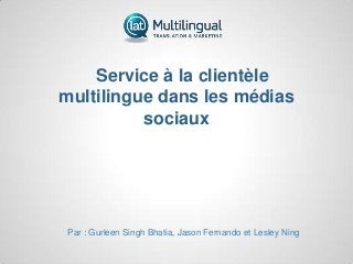 Service à la clientèle
multilingue dans les médias
sociaux
Par : Gurleen Singh Bhatia, Jason Fernando et Lesley Ning
 