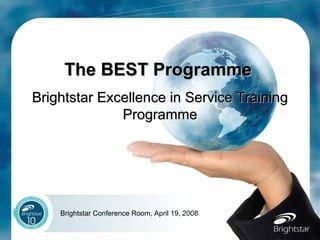 The BEST Programme   Brightstar Excellence in Service Training Programme Brightstar Conference Room, April 19, 2008 