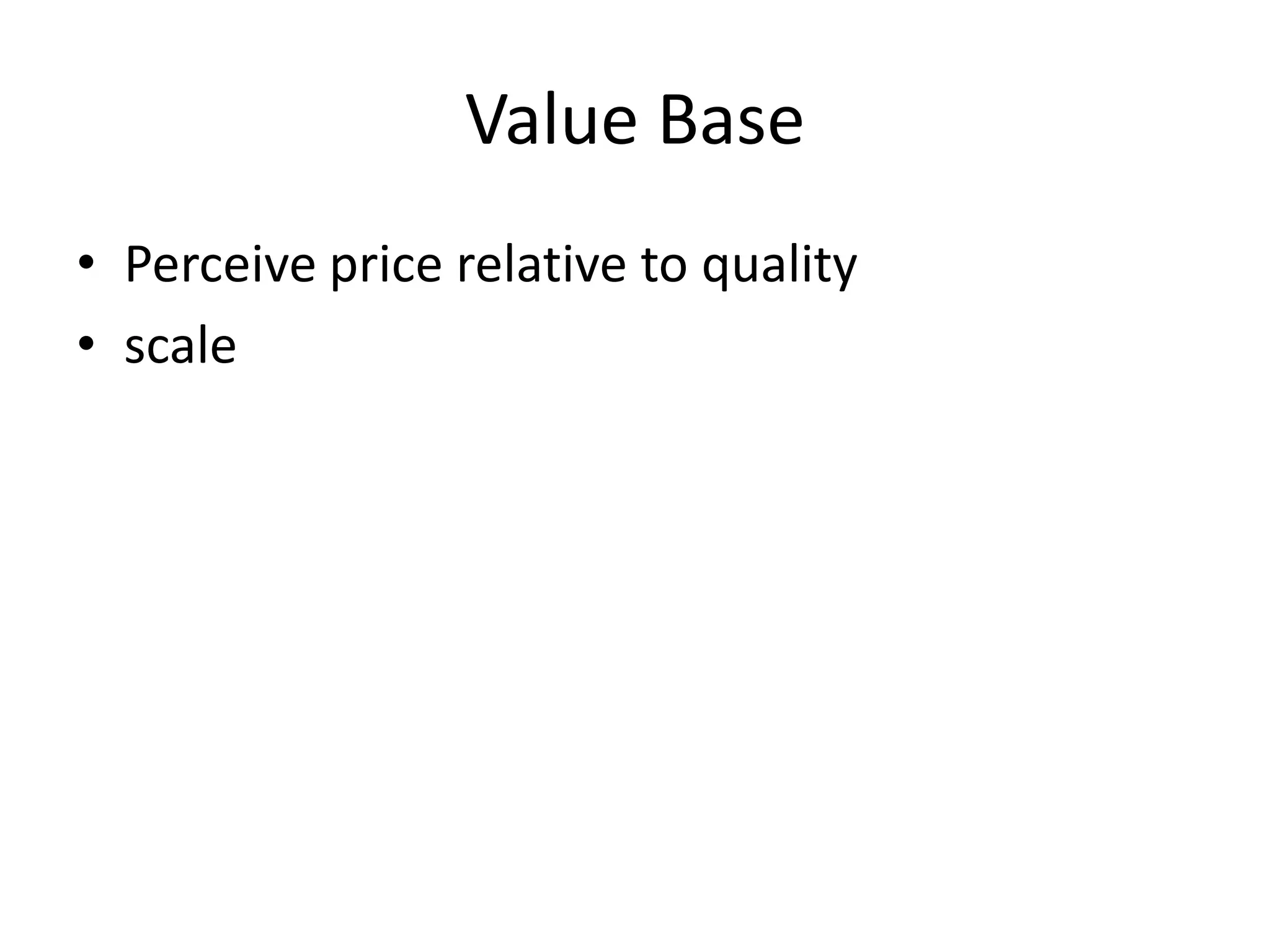 Value Base
• Perceive price relative to quality
• scale
 