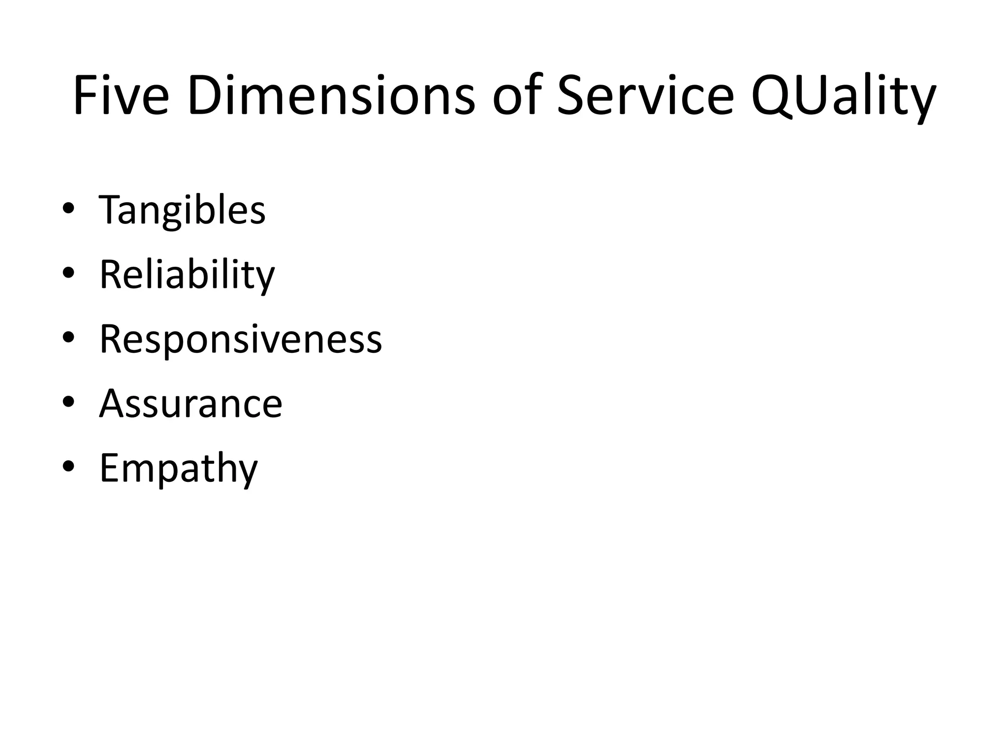 Five Dimensions of Service QUality
•   Tangibles
•   Reliability
•   Responsiveness
•   Assurance
•   Empathy
 