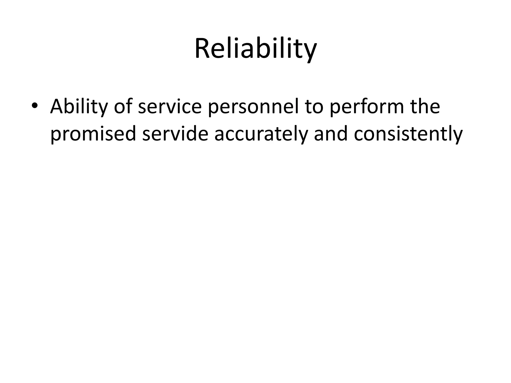 Reliability
• Ability of service personnel to perform the
  promised servide accurately and consistently
 