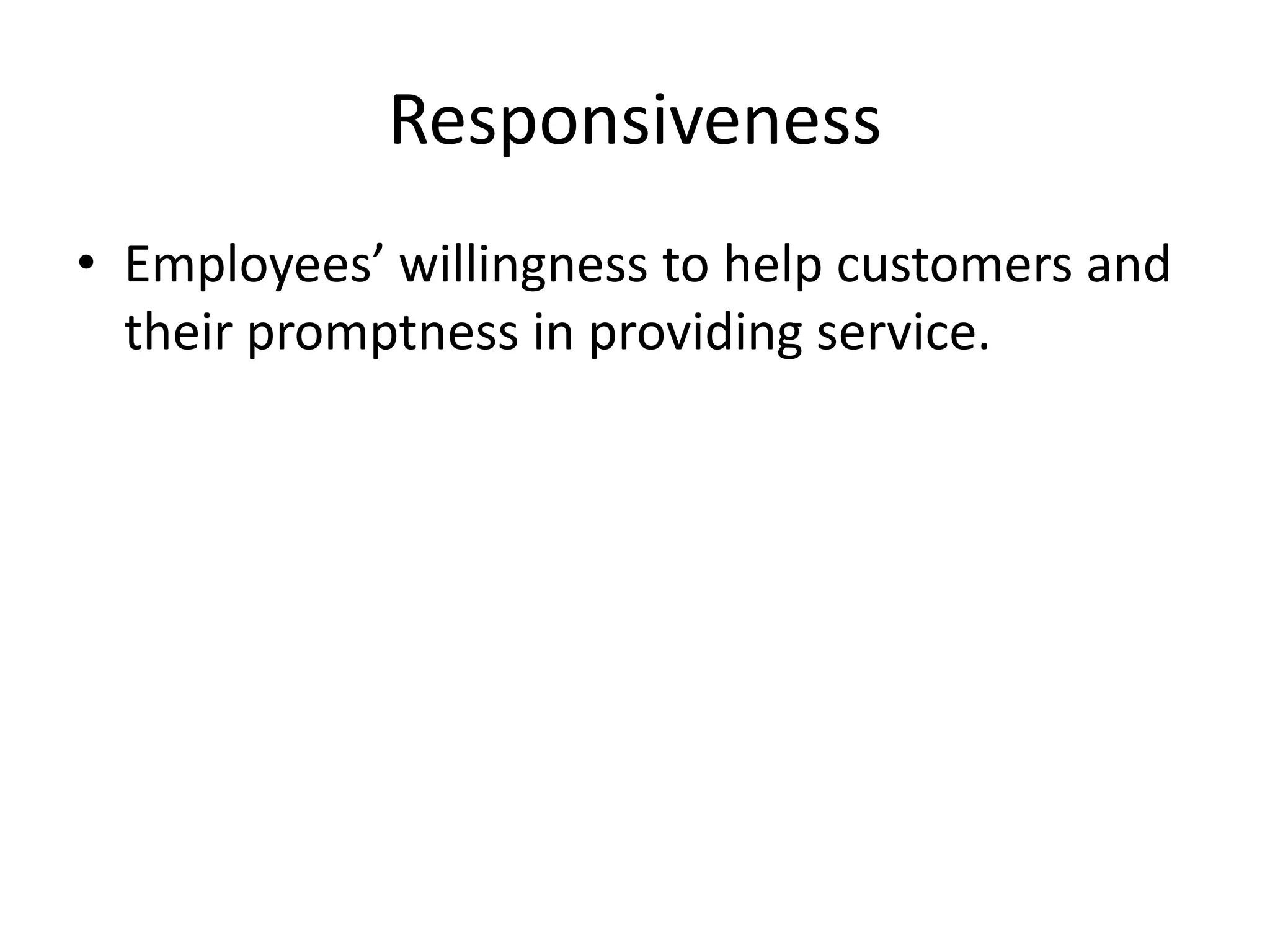 Responsiveness
• Employees’ willingness to help customers and
  their promptness in providing service.
 