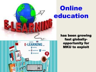 Online
education
has been growing
fast globally-
opportunity for
MKU to exploit
 