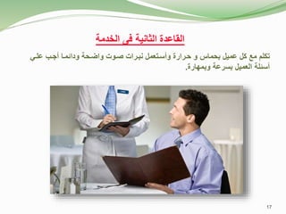 ‫تكلم‬
‫مع‬
‫كل‬
‫عميل‬
‫و‬ ‫بحماس‬
‫حررارة‬
‫وأسرتعمل‬
‫صروت‬ ‫نبررات‬
‫علري‬ ‫أجرب‬ ‫ودائمرا‬ ‫واضرحة‬
‫وبمهارة‬ ‫بسرعة‬ ‫العميل‬ ‫أسئلة‬
.
‫القاعدة‬
‫الثانية‬
‫الخدمة‬ ‫فى‬
17
 