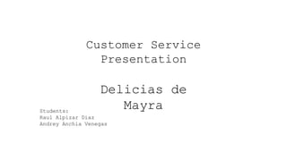 Delicias de
Mayra
Customer Service
Presentation
Students:
Raul Alpizar Diaz
Andrey Anchia Venegas
 