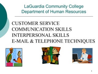1
LaGuardia Community College
Department of Human Resources
CUSTOMER SERVICE
COMMUNICATION SKILLS
INTERPERSONAL SKILLS
E-MAIL & TELEPHONE TECHNIQUES
 
