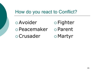 26
How do you react to Conflict?
 Avoider
 Peacemaker
 Crusader
 Fighter
 Parent
 Martyr
 