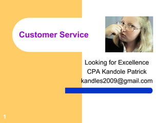 Looking for Excellence
CPA Kandole Patrick
kandles2009@gmail.com
Customer Service
1
 