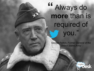 “ Always do
             more than is
             required of
                you.”
              George Patton, Former General of the
                      United States Army




#DeskQuote
 