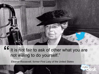 “   It is not fair to ask of others what you
    are not willing to do yourself.”
    Eleanor Roosevelt, former First Lady of the United States


#DeskQuote
 