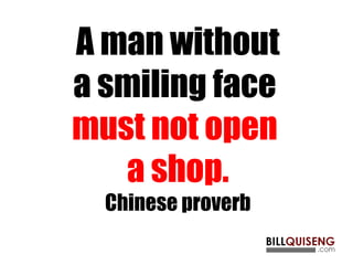 A man without
a smiling face
must not open
a shop.
Chinese proverb
 