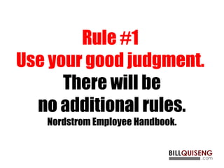 Rule #1
Use your good judgment.
There will be
no additional rules.
Nordstrom Employee Handbook.
 