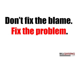 Don’t fix the blame.
Fix the problem.
 