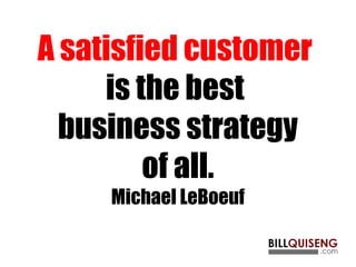 A satisfied customer
is the best
business strategy
of all.
Michael LeBoeuf
 