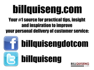 billquiseng.com
Your #1 source for practical tips, insight
and inspiration to improve
your personal delivery of customer service:
billquisengdotcom
billquiseng
 