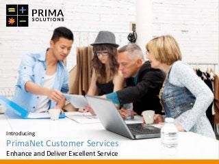 Introducing
PrimaNet Customer Services
Enhance and Deliver Excellent Service
 