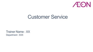 Customer Service
Trainer Name : XX
Department : XXX
 