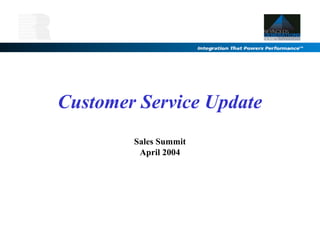 Customer Service Update
Sales Summit
April 2004
 
