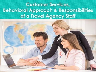 Customer Services,
Behavioral Approach & Responsibilities
of a Travel Agency Staff
 