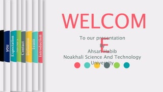 WELCOM
E
To our presentationIntroduction
Team
Definition
Contact
No-No’s
Expectation
Wantsfrom
you
By
Ahsan Habib
Noakhali Science And Technology
University
 