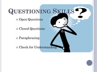 QUESTIONING SKILLS
 Open Questions
 Closed Questions
 Paraphrasing
 Check for Understanding
 