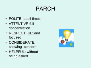 PARCH POLITE- at all times ATTENTIVE-full concentration RESPECTFUL: and focused  CONSIDERATE: showing  concern HELPFUL: without being asked 