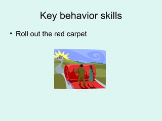 Key behavior skills Roll out the red carpet 