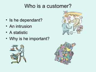 Who is a customer? Is he dependant? An intrusion A statistic Why is he important? 