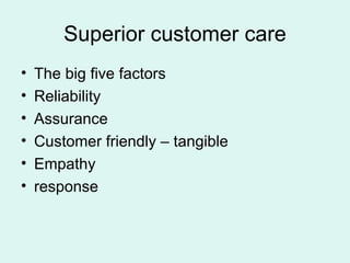 Superior customer care The big five factors Reliability Assurance Customer friendly – tangible Empathy response 