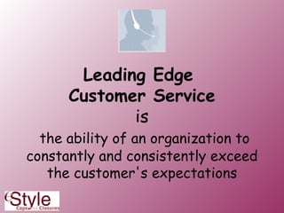 Leading Edge  Customer Service is   the ability of an organization to constantly and consistently exceed the customer's expectations 