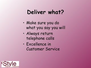 Deliver what? Make sure you do what you say you will Always return telephone calls Excellence in Customer Service 
