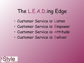 The  L.E.A.D. ing Edge Customer Service is:  L isten Customer Service is:  E mpower Customer Service is:  A ttitude Customer Service is:  D eliver 