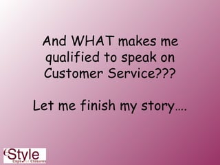 And WHAT makes me qualified to speak on Customer Service??? Let me finish my story…. 