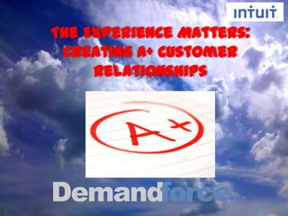 The Experience Matters:
 Creating A+ Customer
     Relationships
 