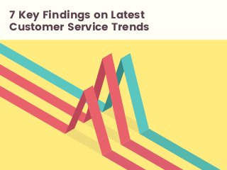 7 Key Findings on Latest
Customer Service Trends
 