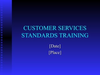 CUSTOMER SERVICES
STANDARDS TRAINING
[Date][Date]
[Place][Place]
 