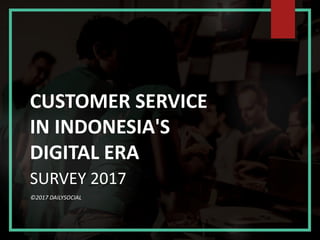 CUSTOMER SERVICE
IN INDONESIA'S
DIGITAL ERA
SURVEY 2017
©2017 DAILYSOCIAL
 