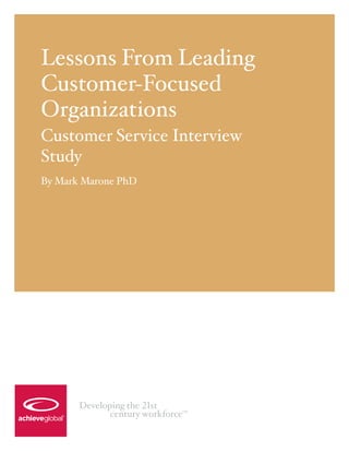 Lessons From Leading
Customer-Focused
Organizations
Customer Service Interview
Study
By Mark Marone PhD




       Developing the 21st
              century workforce
                              TM
 
