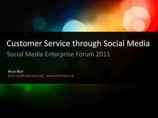 Customer Service through Social Media Social Media Enterprise Forum 2011 Arun Nair arun.nair@indianeye.org www.indianeye.org 