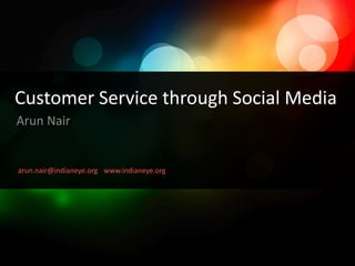 Customer Service through Social Media Arun Nair arun.nair@indianeye.org www.indianeye.org 