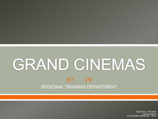 GRAND CINEMAS REGIONAL TRAINING DEPARTMENT REGIONAL TRAINING DEPARTMENT CUSTOMER SERVICE - 2010 