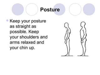 Posture
 Keep

your posture
as straight as
possible. Keep
your shoulders and
arms relaxed and
your chin up.

 