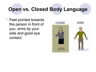 Open vs. Closed Body Language
 Feet

pointed towards
the person in front of
you, arms by your
side and good eye
contact.

 