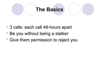 The Basics
3

calls: each call 48-hours apart
 Be you without being a stalker
 Give them permission to reject you

 