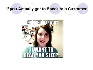 If you Actually get to Speak to a Customer

 