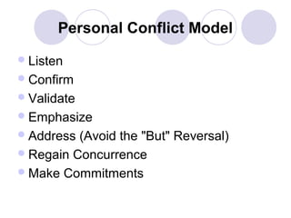 Personal Conflict Model
 Listen
 Confirm
 Validate
 Emphasize
 Address

(Avoid the "But" Reversal)
 Regain Concurrence
 Make Commitments

 