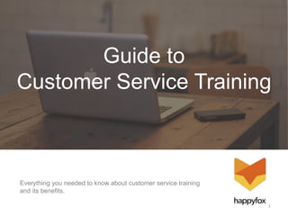 Everything you needed to know about customer service training
and its benefits.
1
Guide to
Customer Service Training
 