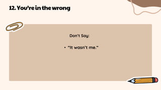Don’t Say:
• “It wasn’t me.”
12.You’reinthewrong
 