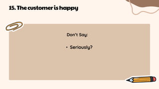 Don’t Say:
• Seriously?
15.Thecustomerishappy
 