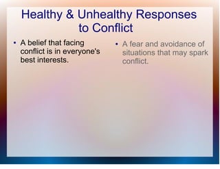 Healthy & Unhealthy Responses
              to Conflict
●   A belief that facing        ●   A fear and avoidance of
    conflict is in everyone's       situations that may spark
    best interests.                 conflict.
 